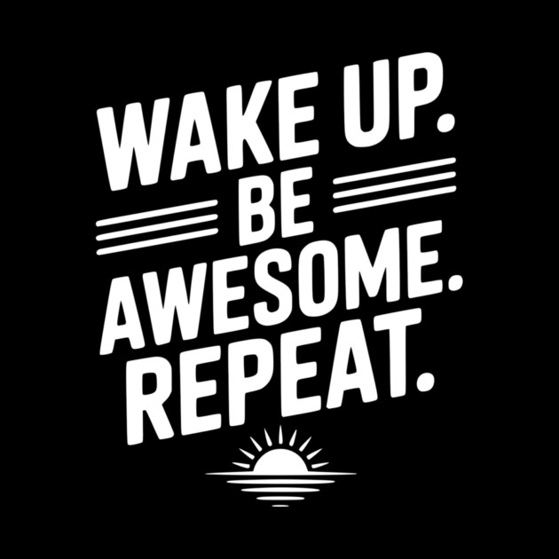 Wake Up. Be Awesome. Repeat. by Frank Ring