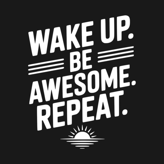Wake Up. Be Awesome. Repeat. by Frank Ring