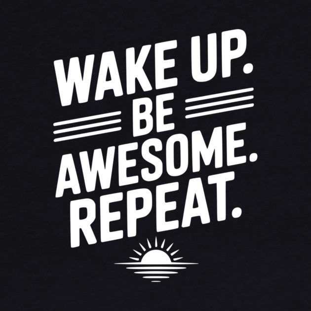 Wake Up. Be Awesome. Repeat. by Frank Ring