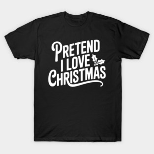 Pretend I Love Christmas T-Shirt