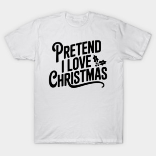 Pretend I Love Christmas T-Shirt