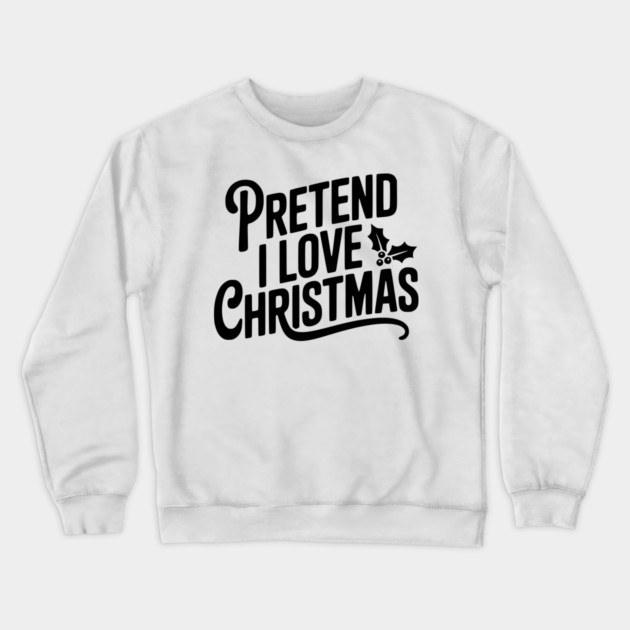 Pretend I Love Christmas Crewneck Sweatshirt by Frank Ring