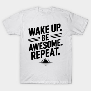 Wake Up. Be Awesome. Repeat. T-Shirt