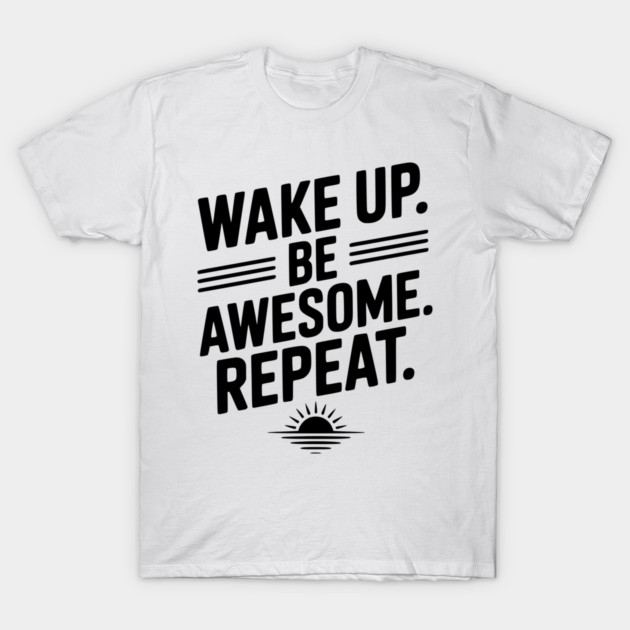 Wake Up. Be Awesome. Repeat. T-Shirt by Frank Ring