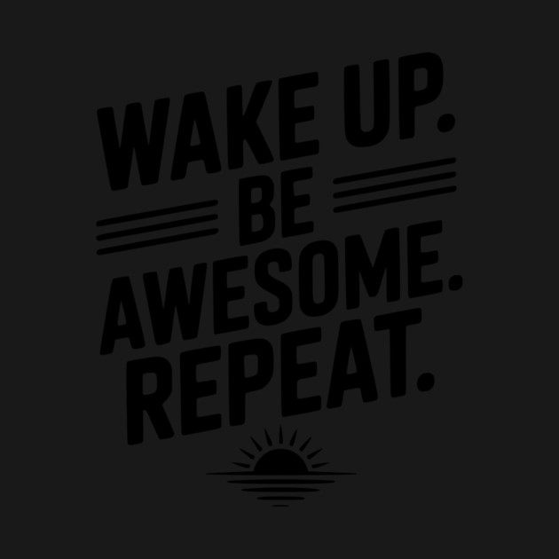 Wake Up. Be Awesome. Repeat. by Frank Ring