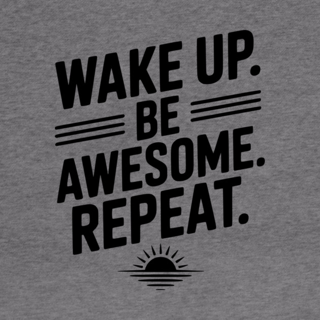 Wake Up. Be Awesome. Repeat. by Frank Ring