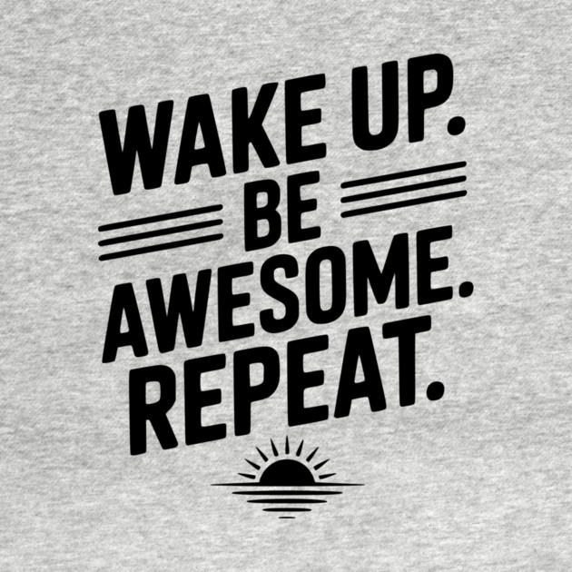 Wake Up. Be Awesome. Repeat. by Frank Ring