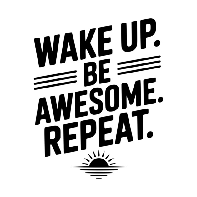 Wake Up. Be Awesome. Repeat. by Frank Ring