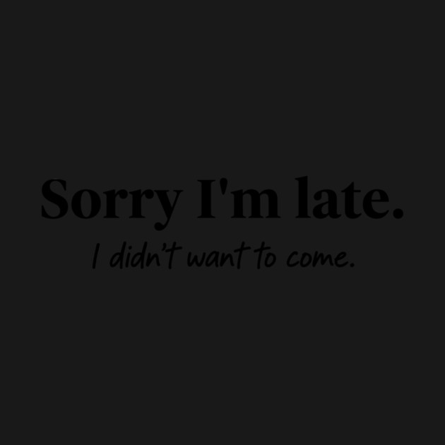 Sorry I'm late. I didn't want to come. by CreativeSage