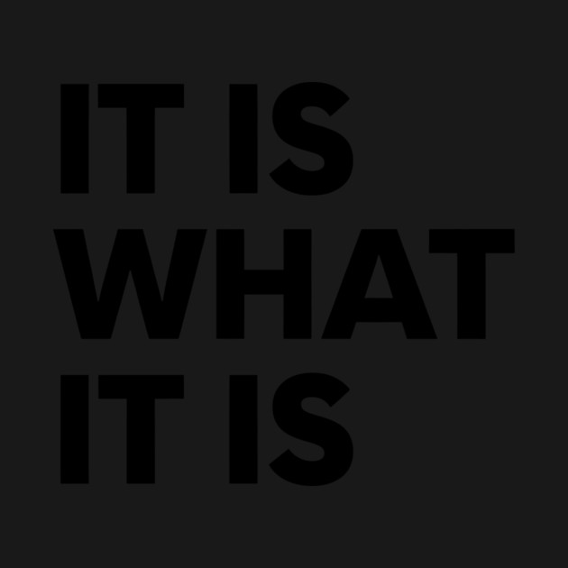 It Is What It Is by CreativeSage