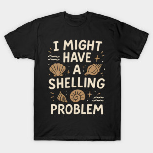 I Might Have a Shelling Problem Funny Seashell Collector Gift T-Shirt