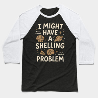 I Might Have a Shelling Problem Funny Seashell Collector Gift Baseball T-Shirt