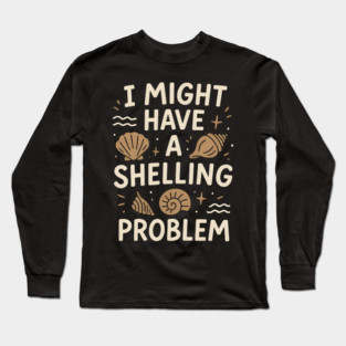 I Might Have a Shelling Problem Funny Seashell Collector Gift Long Sleeve T-Shirt
