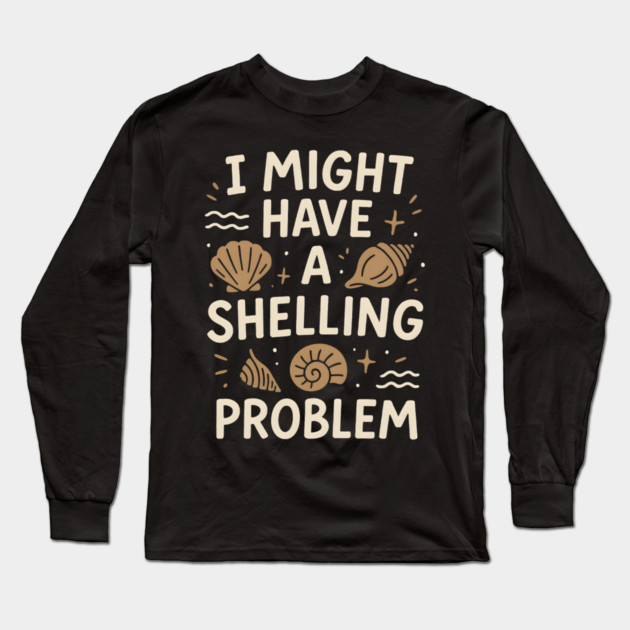I Might Have a Shelling Problem Funny Seashell Collector Gift Long Sleeve T-Shirt by MakerMind8.2