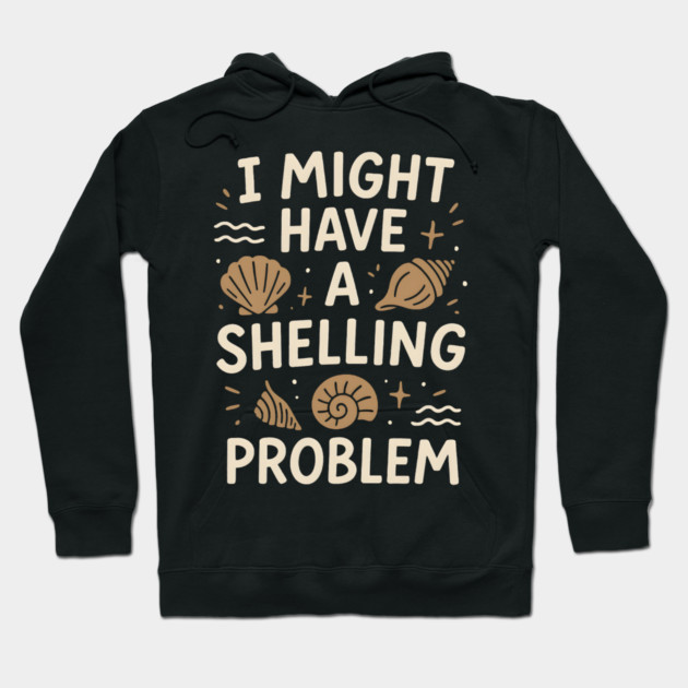 I Might Have a Shelling Problem Funny Seashell Collector Gift Hoodie by MakerMind8.2
