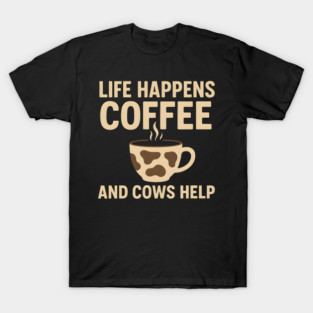Life Happens Coffee and Cows Help Funny Cow Lover Gift T-Shirt