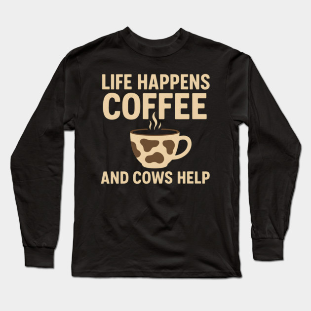 Life Happens Coffee and Cows Help Funny Cow Lover Gift Long Sleeve T-Shirt by MakerMind8.2