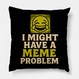 I Might Have a Meme Problem Funny Internet Humor Gift Pillow