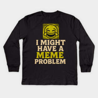 I Might Have a Meme Problem Funny Internet Humor Gift Kids Long Sleeve T-Shirt