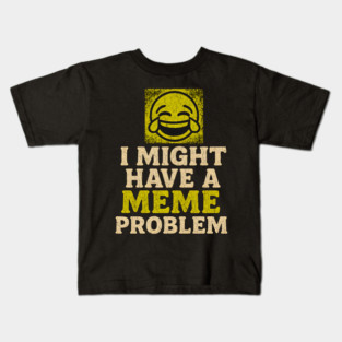I Might Have a Meme Problem Funny Internet Humor Gift Kids T-Shirt