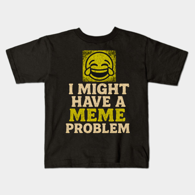 I Might Have a Meme Problem Funny Internet Humor Gift Kids T-Shirt by MakerMind8.2