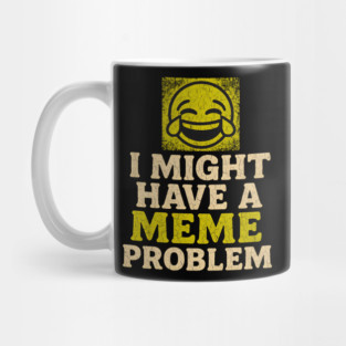 I Might Have a Meme Problem Funny Internet Humor Gift Mug