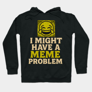 I Might Have a Meme Problem Funny Internet Humor Gift Hoodie
