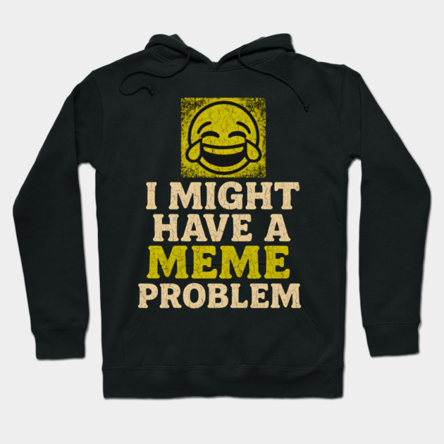 I Might Have a Meme Problem Funny Internet Humor Gift Hoodie by MakerMind8.2