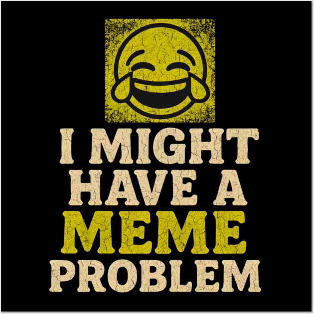 I Might Have a Meme Problem Funny Internet Humor Gift Wall Art by MakerMind8.2