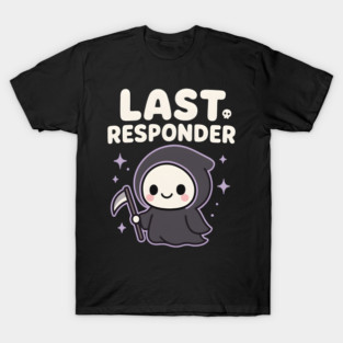 Last Responder Cute Grim Reaper Funny Dark Humor Gift T-Shirt