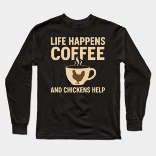 Life Happens Coffee and Chickens Help Funny Chicken Lover Gift Long Sleeve T-Shirt