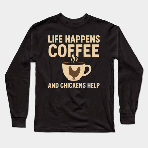 Life Happens Coffee and Chickens Help Funny Chicken Lover Gift Long Sleeve T-Shirt by MakerMind8.2