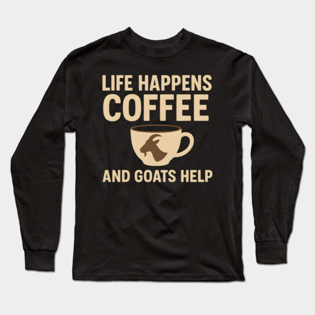 Life Happens Coffee and Goats Help Funny Goat Lover Gift Long Sleeve T-Shirt by MakerMind8.2