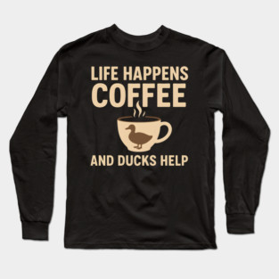 Life Happens Coffee and Ducks Help Funny Duck Lover Gift Long Sleeve T-Shirt