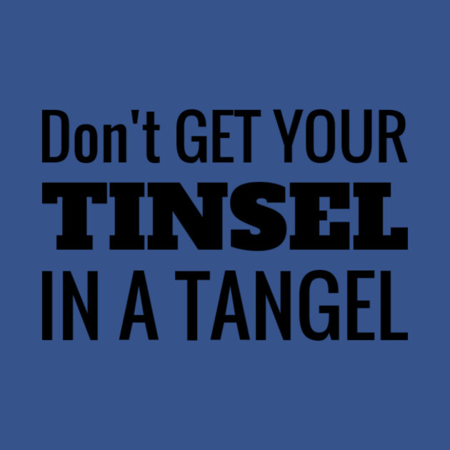 Don't Get Your Tinsel In A Tangle Christmas by MCALTees