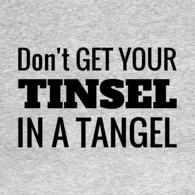 Don't Get Your Tinsel In A Tangle Christmas by MCALTees