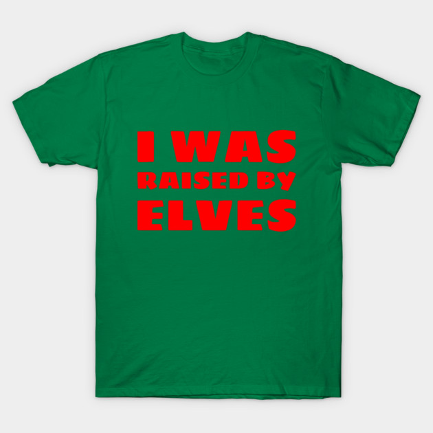 I Was Raised By Elves Christmas T-Shirt by MCALTees