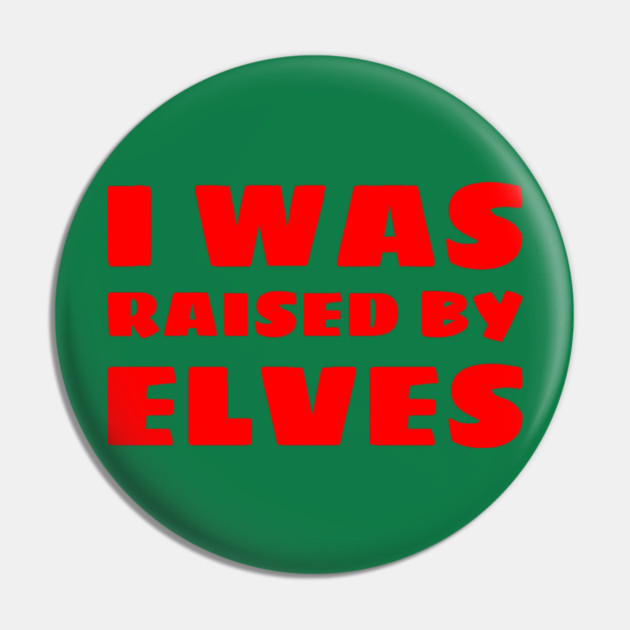 I Was Raised By Elves Christmas Pin by MCALTees