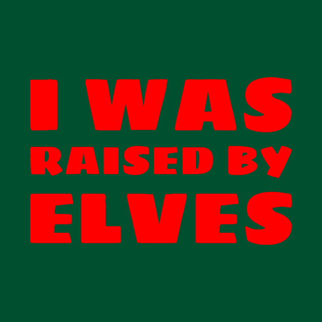 I Was Raised By Elves Christmas by MCALTees