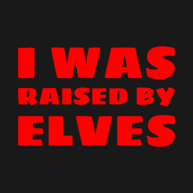 I Was Raised By Elves Christmas by MCALTees