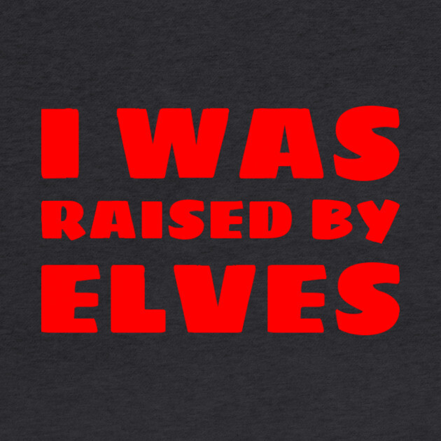 I Was Raised By Elves Christmas by MCALTees