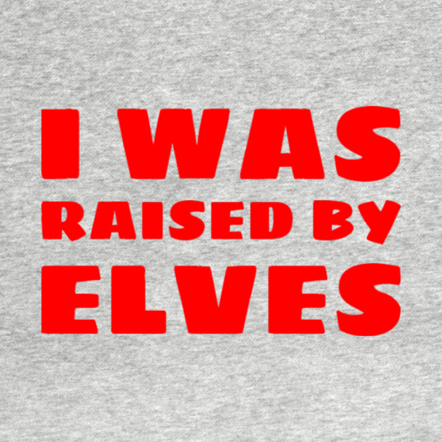 I Was Raised By Elves Christmas by MCALTees