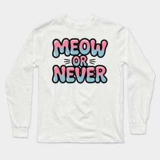 Meow Or Never Funny Cat Lover Quote Long Sleeve T-Shirt