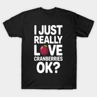 A Simple Truth I Just Really Love Cranberries Ok Berry Lover T-Shirt
