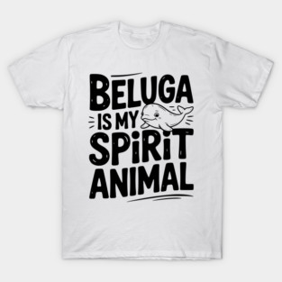 Beluga is My Spirit Animal T-Shirt