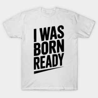 I Was Born Ready T-Shirt