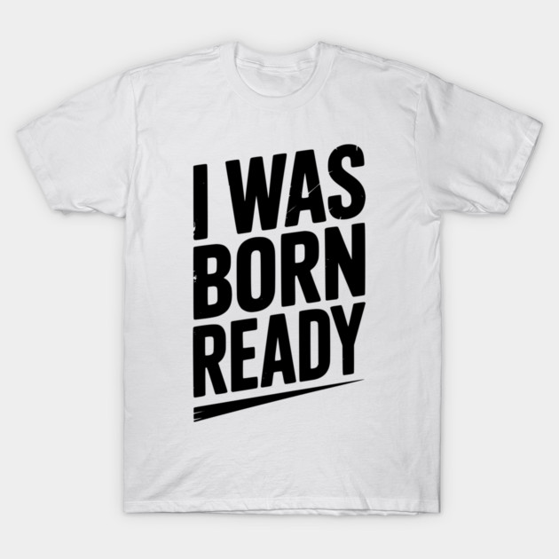 I Was Born Ready T-Shirt by Frank Ring