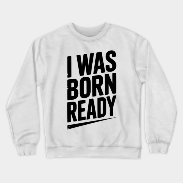 I Was Born Ready Crewneck Sweatshirt by Frank Ring