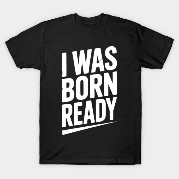 I Was Born Ready T-Shirt by Frank Ring