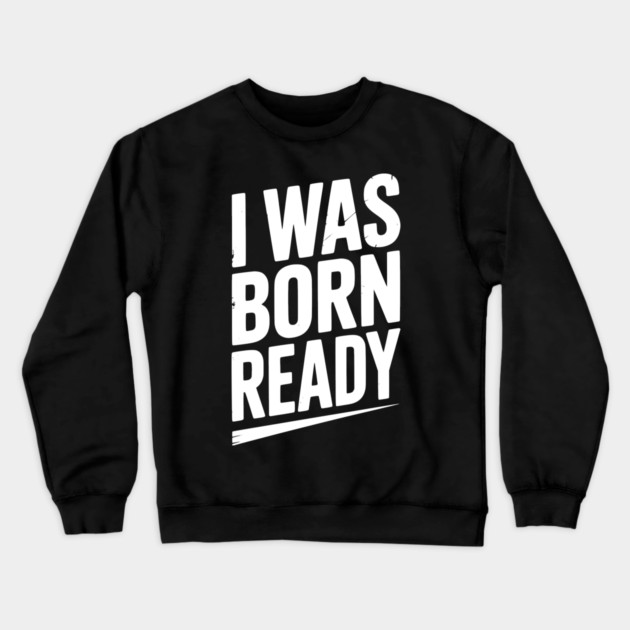 I Was Born Ready Crewneck Sweatshirt by Frank Ring